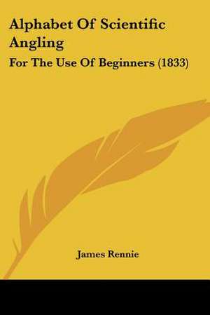 Alphabet Of Scientific Angling de James Rennie