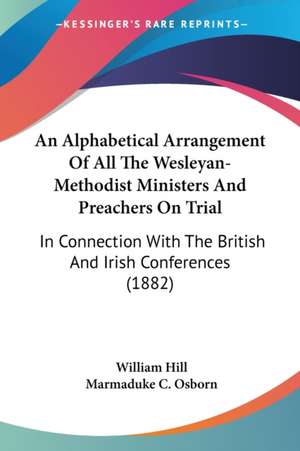 An Alphabetical Arrangement Of All The Wesleyan-Methodist Ministers And Preachers On Trial de William Hill