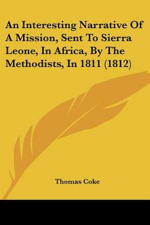 An Interesting Narrative Of A Mission, Sent To Sierra Leone, In Africa, By The Methodists, In 1811 (1812) de Thomas Coke