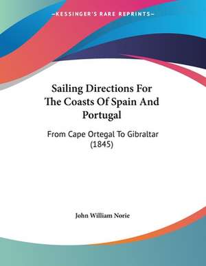 Sailing Directions For The Coasts Of Spain And Portugal de John William Norie