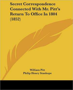 Secret Correspondence Connected With Mr. Pitt's Return To Office In 1804 (1852) de William Pitt