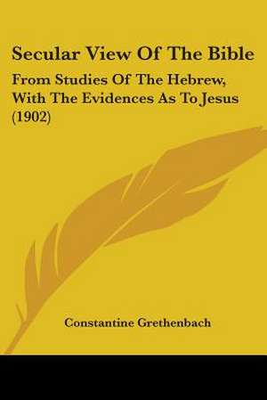 Secular View Of The Bible de Constantine Grethenbach