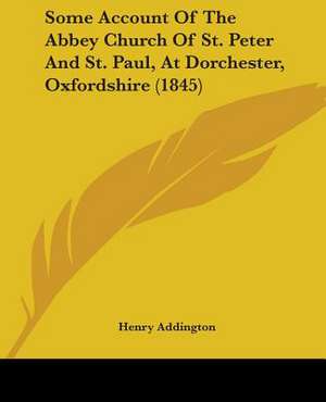 Some Account Of The Abbey Church Of St. Peter And St. Paul, At Dorchester, Oxfordshire (1845) de Henry Addington