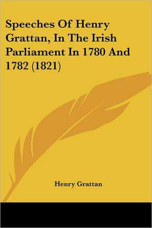 Speeches Of Henry Grattan, In The Irish Parliament In 1780 And 1782 (1821) de Henry Grattan