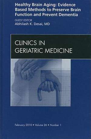 Healthy Brain Aging: Evidence Based Methods to Preserve Brain Function and Prevent Dementia, An issue of Clinics in Geriatric Medicine de Abhilash K. Desai