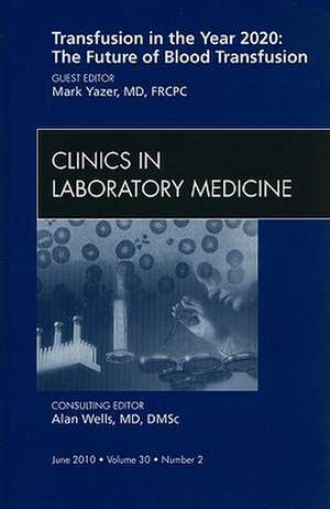 Blood Transfusion: Emerging Developments, An Issue of Clinics in Laboratory Medicine de Mark Yazer