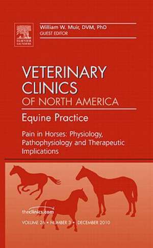 Pain in Horses: Physiology, Pathophysiology and Therapeutic Implications, An Issue of Veterinary Clinics: Equine de William W. Muir