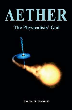 Aether: The Physicalists' God de Laurent R. Duchesne