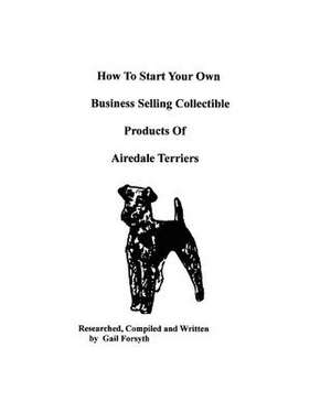 How to Start Your Own Business Selling Collectible Products of Airedale Terriers de Gail Forsyth