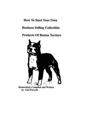 How to Start Your Own Business Selling Collectible Products of Boston Terriers de Gail Forsyth