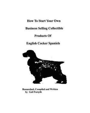 How to Start Your Own Business Selling Collectible Products of English Cocker Spaniels de Gail Forsyth