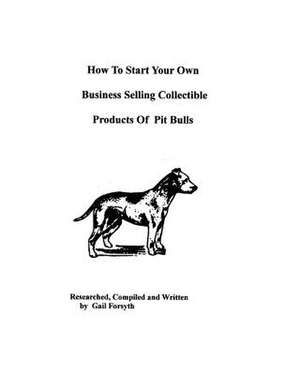 How to Start Your Own Business Selling Collectible Products of Pit Bulls de Gail Forsyth