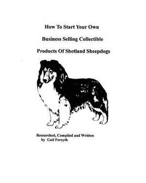 How to Start Your Own Business Selling Collectible Products of Shetland Sheepdogs de Gail Forsyth