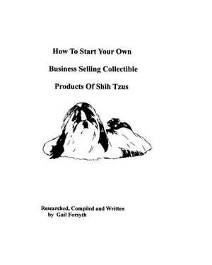 How to Start Your Own Business Selling Collectible Products of Shih Tzus de Gail Forsyth