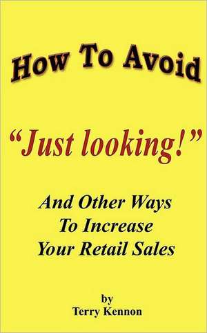 How to Avoid "Just Looking!": And Other Ways to Increase Your Retail Sales de Terry Kennon