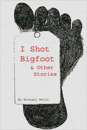 I Shot Bigfoot & Other Stories: A Jack Riley Adventure de Michael Wells