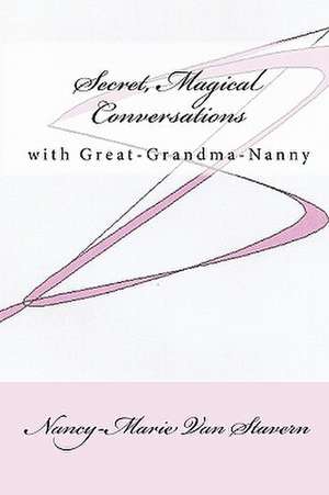 Secret, Magical Conversations with Great-Grandma-Nanny: A Poetic Gospel de Nancy-Marie Van Stavern