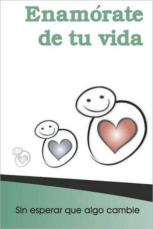 Enamorate de Tu Vida: Sin Cambiar NADA Sino Tu Actitud de Alicia Castillo Holley