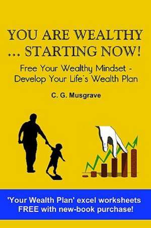 You Are Wealthy... Starting Now!: Free Your Wealthy Mindset - Develop Your Life's Wealth Plan de C. G. Musgrave