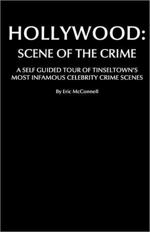 Hollywood: A Self Guided Tour of Tinseltown's Most Infamous Celebrity Crime Scenes de Eric McConnell