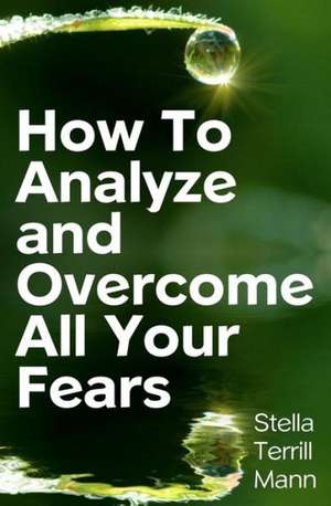 How to Analyze and Overcome All Your Fears de Stella Terrill Mann