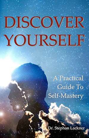 Discover Your Self: A Practical Guide to Self Mastery de Stephan Lackner