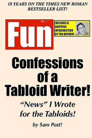 Confessions of a Tabloid Writer!: News I Wrote for the Tabloids! de Sam Post