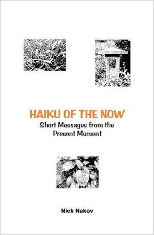 Haiku of the Now: Short Messages from the Present Moment de Nick Nakov