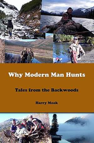 Why Modern Man Hunts: Tales from the Backwoods de Harry Moak