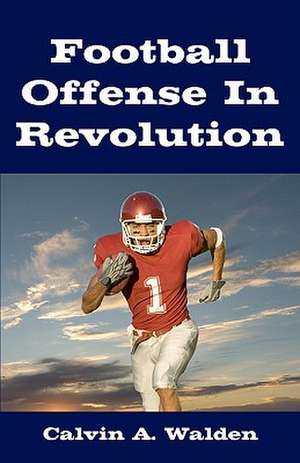 Football Offense in Revolution: A Guide to Creative Parenthood de Calvin A. Walden