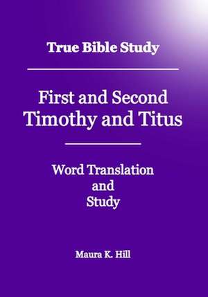 True Bible Study - First and Second Timothy and Titus de Maura K. Hill