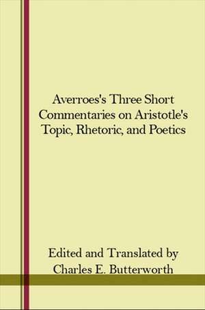 Averroes's Three Short Commentaries on Aristotle's "Topics," "Rhetoric," and "Poetics"