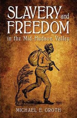 Slavery and Freedom in the Mid-Hudson Valley de Michael E. Groth