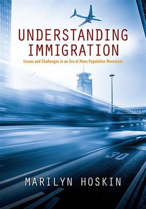 Understanding Immigration: Issues and Challenges in an Era of Mass Population Movement de Marilyn Hoskin