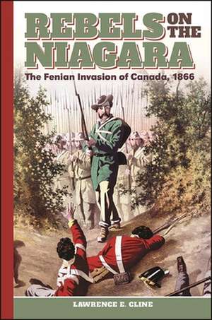 Rebels on the Niagara: The Fenian Invasion of Canada, 1866