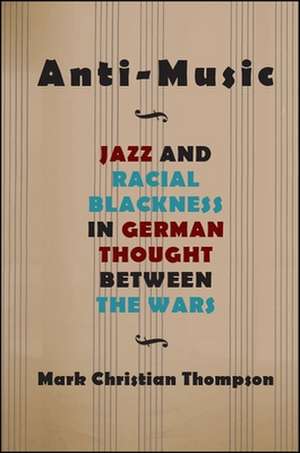 Anti-Music: Jazz and Racial Blackness in German Thought Between the Wars