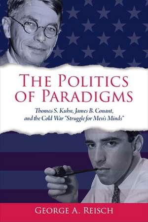 The Politics of Paradigms: Thomas S. Kuhn, James B. Conant, and the Cold War "struggle for Men's Minds"