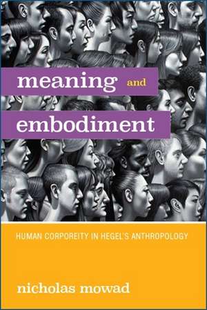 Meaning and Embodiment: Human Corporeity in Hegel's Anthropology de Nicholas Mowad