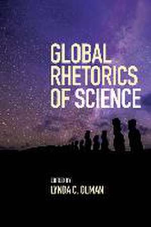 Global Rhetorics of Science de Lynda C Olman