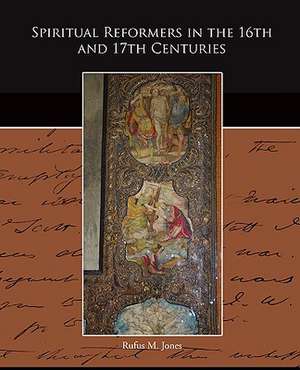 Spiritual Reformers in the 16th and 17th Centuries de Rufus M. Jones