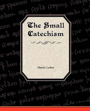 The Small Catechism of Martin Luther de Martin Luther