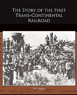 The Story of the First Trans-Continental Railroad de W. F. Bailey