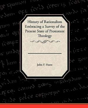 History of Rationalism Embracing a Survey of the Present State of Protestant Theology de John F. Hurst