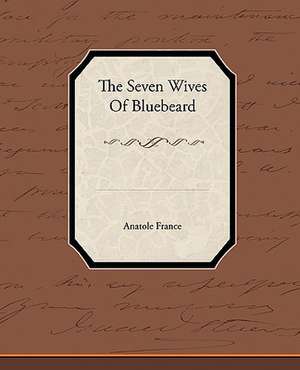 The Seven Wives of Bluebeard: A Romance of an Old World de Anatole France