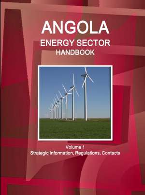 Angola Energy Sector Handbook Volume 1 Strategic Information, Regulations, Contacts de Inc. Ibp