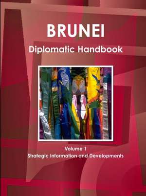 Brunei Diplomatic Handbook Volume 1 Strategic Information and Developments de Inc. Ibp