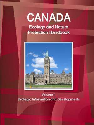 Canada Ecology and Nature Protection Handbook Volume 1 Strategic Information and Developments de Inc. Ibp