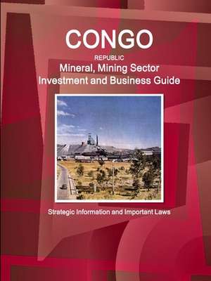 Congo Republic Mineral, Mining Sector Investment and Business Guide - Strategic Information and Important Laws de Inc. Ibp