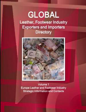 Global Leather, Footwear Industry Exporters and Importers Directory Volume 1 Europe Leather and Footwear Industry - Strategic Information and Contacts de Inc. Ibp