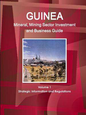 Guinea Mineral, Mining Sector Investment and Business Guide Volume 1 Strategic Information and Regulations de Inc. Ibp